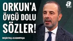 Reha Kapsal: "Orkun Kökçü, Beşiktaş Ruhunu Sahada Yansıtan Tek Futbolcuydu!"
