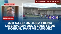 ¡No sale! Un juez frena liberación del gerente de Koriun, Iván Velásquez