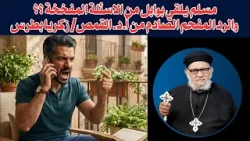 مسلم يلقي بوابل من الاسئلة المفخخة؟؟  والرد المفحم  الصادم من أ.د. القمص/ زكريا بطرس