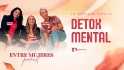 Entre Mujeres Podcast | #2: Detox Mental