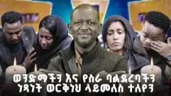 "ወንድማች እና የስራ ባልደረባችን ነጻነት ወርቅነህ ዳግም ላይመለስ ተለየን"