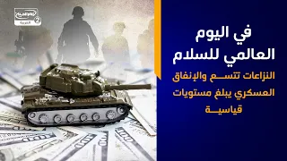 في اليوم العالمي للسلام   النزاعات تتسع والإنفاق العسكري يبلغ مستويات قياسية