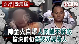 【精選】人肉下鍋竟還親口試吃？陳金火分屍女保險員自爆「人肉鹹鹹不好吃」槍決前仍不認罪【台灣啟示錄】