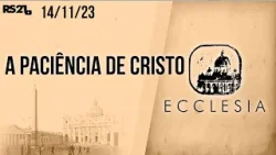 A paciência de Cristo | Ecclesia | 14/11/2023 | @RedeSeculo21