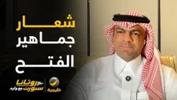 خالد السعود: أجمل ما في المباراة هو شعار جماهير الفتح " كلنا فداء الوطن "