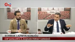 SORMAK LAZIM - CHP ŞANLIURFA İL BAŞKANI FERHAT KARADAĞ