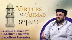 Virtues of Ahmad (as) EP.6: Promised Messiah’s (as) Conduct Towards Enemies