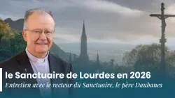 Nouveautés et événements 2026 au Sanctuaire de Lourdes - P. Michel Daubanes.