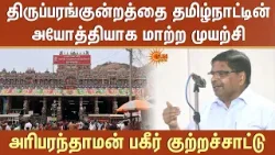 Thiruparankundra-த்தை தமிழ்நாட்டின் அயோத்தியாக மாற்ற முயற்சி -அரிபரந்தாமன் பகீர் குற்றச்சாட்டு Thiruparankundra-த்தை தமிழ்நாட்டின் அயோத்தியாக மாற்ற முயற்சி -அரிபரந்தாமன் பகீர் குற்றச்சாட்டு