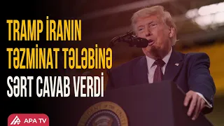 Trampdan İrana sərt mesaj: “Təzminat tələb edəcəyik” | APA TV