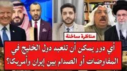 مناظرة ساخنة: أي دور يمكن أن تلعبه دول الخليج في المفاوضات أو الصدام بين إيران وأمريكا؟