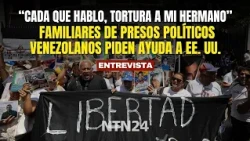 "TORTURE WAS INSTITUTIONALIZED": Families of Venezuelan political prisoners ask the U.S. for help