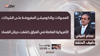 الفيلي : العمولات والكوميشن المفروضة على الشركات الأمريكية العاملة في العراق كشفت حيتان الفساد