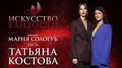 ИСКУССТВО БЛИЗОСТИ. Татьяна Костова. «Если человек самодостаточный, его всегда будут поддерживать»