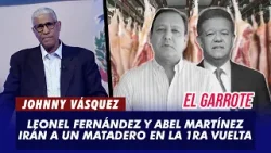 Johnny Vásquez: "Leonel Fernández y Abel Martínez irán a un matadero en la 1ra vuelta" | El Garrote
