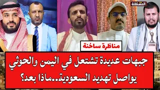 مناظرة ساخنة: جبهات عديدة تشتعل في اليمن وصنعاء تواصل تهديد السعودية..ماذا بعد؟
