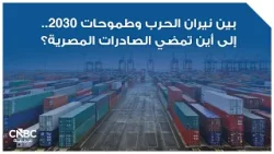 بين نيران الحرب وطموحات 2030.. إلى أين تمضي الصادرات المصرية؟