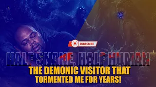 HALF SNAKE, HALF HUMAN—THE DEMONIC VISITOR THAT TORMENTED ME FOR YEARS!