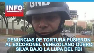 Torture allegations placed Venezuelan Colonel Quero Silva under FBI scrutiny