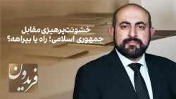 فریدون: خشونت‌پرهیزی مقابل جمهوری اسلامی؛ راه یا بیراهه؟