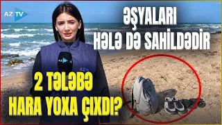Dənizdə batan 2 gənclə bağlı MÜƏMMA - 18 yaşlı tələbələrdən xəbər yoxdur - ŞOK DETALLAR