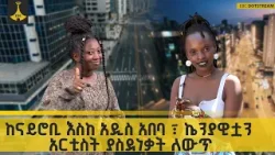 ከናይሮቢ እስከ አዲስ አበባ ፣ ኬንያዊቷን አርቲስት ያስደነቃት ለውጥ |  አፍሪካኛ |