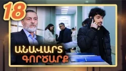 Անավարտ գործարք, Սերիա 18 / Anavart Gorcarq Անավարտ գործարք, Սերիա 18 / Anavart Gorcarq