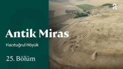 Hacıtuğrul Höyük | Antik Miras | 25. Bölüm