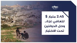 2.45 مليار $ لتعافي غزة.. وحل الدولتين تحت الاختبار