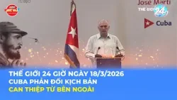 THẾ GIỚI 24H NGÀY 18/3/2026 | CUBA PHẢN ĐỐI KỊCH BẢN CAN THIỆP TỪ BÊN NGOÀI