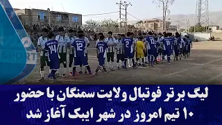 لیگ برتر فوتبال ولایت سمنگان با حضور ۱۰ تیم امروز در شهر ایبک آغاز شد