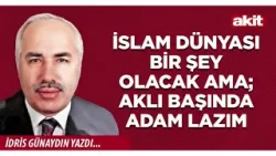 Yeni Akit - İdris Günaydın: İslam Dünyası bir şey olacak ama; aklı başında adam lazım