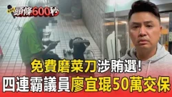 免費磨菜刀涉賄選！四連霸議員廖宜琨喊冤50萬交保【頭條600秒】