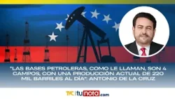 “bases petroleras como le llaman son 4 campos con una producción de 220 mil barriles : De la cruz