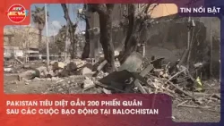 PAKISTAN TIÊU DIỆT GẦN 200 PHIẾN QUÂN SAU CÁC CUỘC BẠO ĐỘNG TẠI BALOCHISTAN
