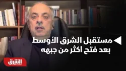 مستقبل الشرق الأوسط بعد فتح اكثر من جبهة للحرب - أخبار الشرق