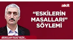 Yeni Akit - Abdullah Yıldız: “Eskilerin Masalları” söylemi