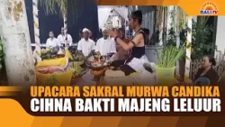 UPACARA SAKRAL MURWA CANDIKA, CIHNA BAKTI MAJENG LELUUR