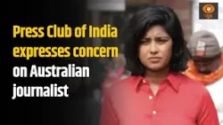 Press Club of India expresses concern on Australian journalist Avani being compelled to leave India