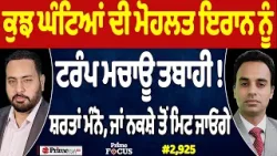 Prime Focus (2,925) | ਕੁਝ ਘੰਟਿਆਂ ਦੀ ਮੋਹਲਤ Iran ਨੂੰ, Trump ਮਚਾਊ ਤਬਾਹੀ !