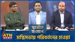 মন্ত্রিসভায় পরিবর্তনের হাওয়া | শামীম হায়দার পাটোয়ারী | আকবর হোসেন | Sadhin Songlap