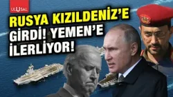 Rus savaş gemileri resmen Kızıldeniz'e girdi, Yemen'e doğru ilerliyor!  | Halil Nebiler