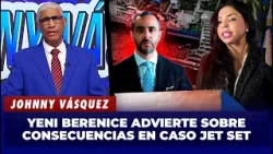 Johnny Vásquez: Yeni Berenice advierte sobre consecuencias en caso Jet Set