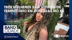 Três mulheres são vítimas de feminicídio em dois dias no RS