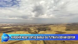 KIRŞEHİR NEŞET ERTAŞ BARAJI SU TUTMAYA DEVAM EDİYOR