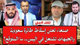 صنعاء تعلن إسقاط طائرة سعودية والجبهات تشتعل في اليمن.. ما المتوقع؟