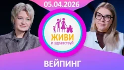 Живи и здравствуй. Вейпинг (05.04.2026)