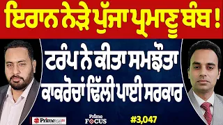 Prime Focus (3,047) | Iran ਨੇੜੇ ਪੁੱਜਾ ਪ੍ਰਮਾਣੂ ਬੰਬ !, Trump ਨੇ ਕੀਤਾ ਸਮਝੌਤਾ, ਕਾਕਰੋਚਾਂ ਢਿੱਲੀ ਪਾਈ ਸਰਕਾਰ