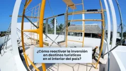 Destinos turísticos que necesitan inversión: ¿hora de las alianzas público-privadas?