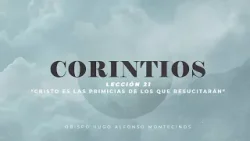 Obispo Hugo Montecinos Serie Corintios Lección 21 Cristo es las primicias de los que resucitarán